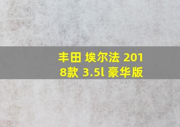 丰田 埃尔法 2018款 3.5l 豪华版